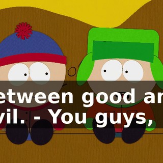 between good and evil. - You guys,