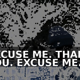 EXCUSE ME. THANK YOU. EXCUSE ME.