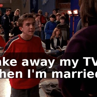 Take away my TV when I'm married?