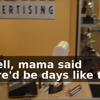 - Well, mama said there'd be days like this.
