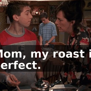 Mom, my roast is perfect.