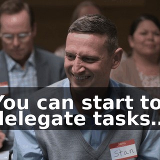 You can start to delegate tasks…