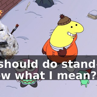 He should do stand-up. Know what I mean?