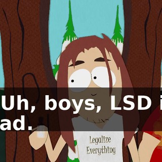 - Uh, boys, LSD is bad.