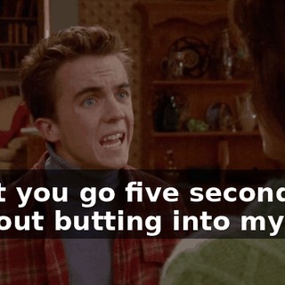 Can't you go five seconds without butting into my life?
