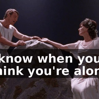 ♪ I know when you think you're alone ♪