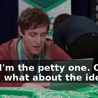 and I'm the petty one. Okay, well, what about the idea