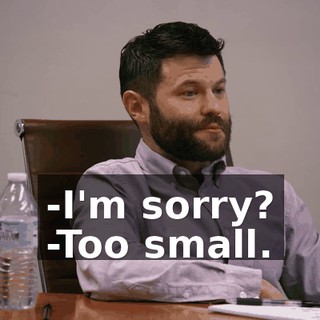 -I'm sorry? -Too small.