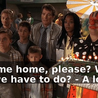 - Come home, please? What do we have to do? - A lot.