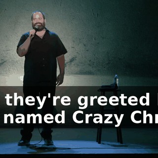 And they're greeted by a guy named Crazy Chris.