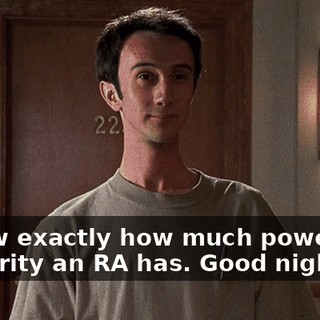 I know exactly how much power and authority an RA has. Good night.