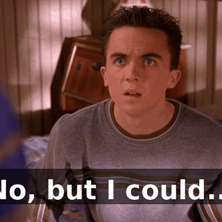 No, but I could...