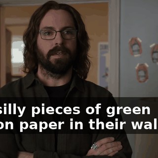 the silly pieces of green cotton paper in their wallets?