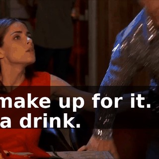 So make up for it. Buy me a drink.