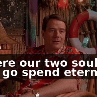 where our two souls will go spend eternity?