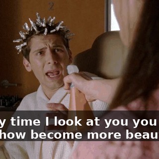 "Every time I look at you you somehow become more beautiful."