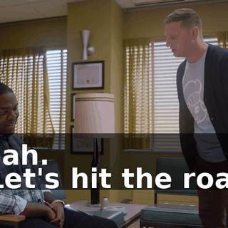 Yeah. - Let's hit the road.