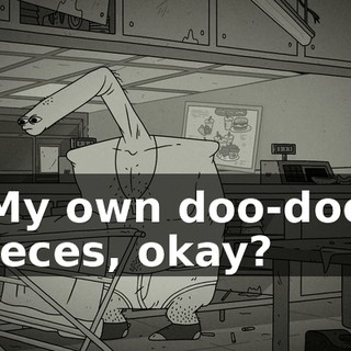 My own doo-doo feces, okay?