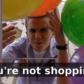 You're not shopping.