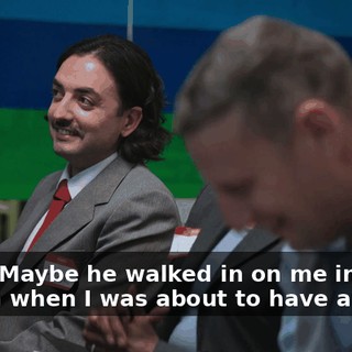 Yeah. Maybe he walked in on me in a dream when I was about to have an orgy