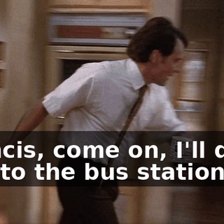 Francis, come on, I'll drive you to the bus station.