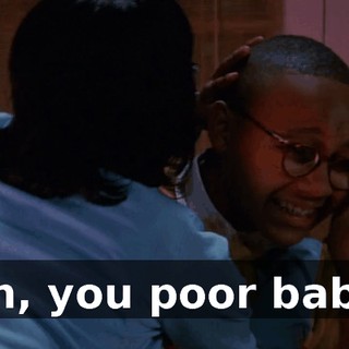Oh, you poor baby.