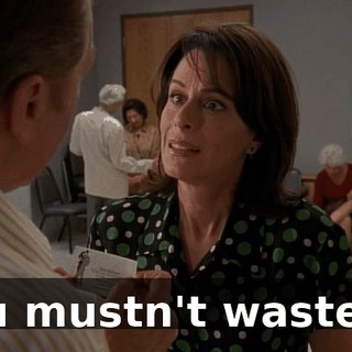 You mustn't waste it.