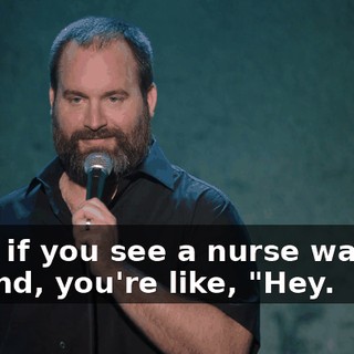 Even if you see a nurse walking around, you're like, "Hey.