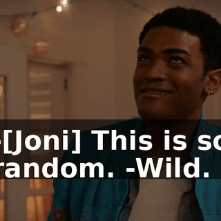 -[Joni] This is so random. -Wild.