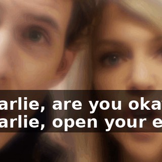 - Charlie, are you okay? - Charlie, open your eyes.