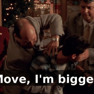 Move, I'm bigger.