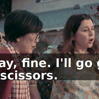Okay, fine. I'll go get us scissors.