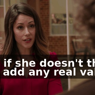 and if she doesn't think you add any real value,