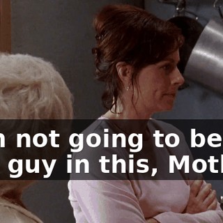 I am not going to be the bad guy in this, Mother.