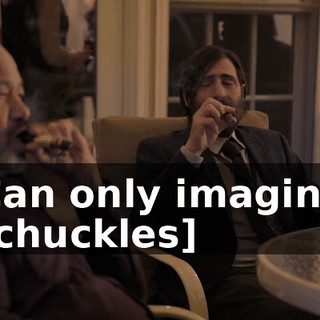 -Can only imagine. -[chuckles]