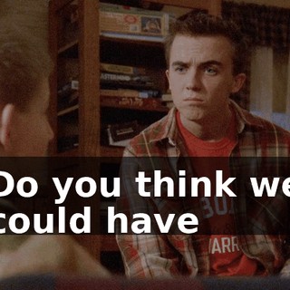 Do you think we could have