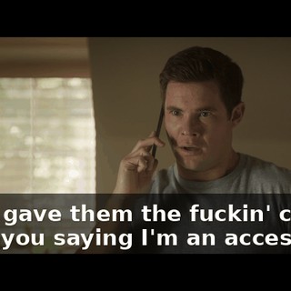 - You gave them the fuckin' code! - Are you saying I'm an accessory?