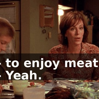 - to enjoy meat. - Yeah.