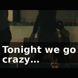 ♪ Tonight we go crazy… ♪
