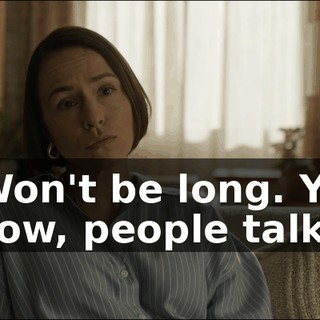 - Won't be long. You know, people talk.