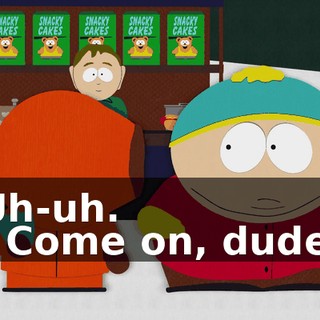 Uh-uh. - Come on, dude.