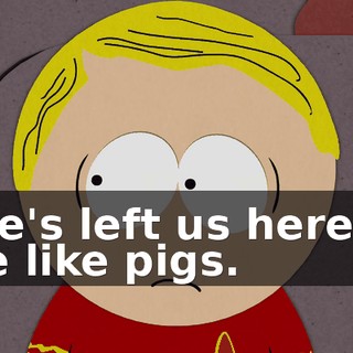 She's left us here to die like pigs.
