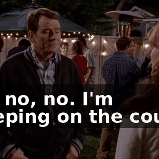 No, no, no. I'm sleeping on the couch.