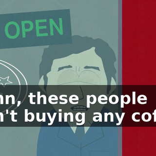 Damn, these people aren't buying any coffee.