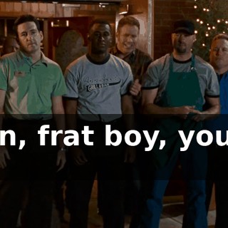 Come on, frat boy, you wanna go?