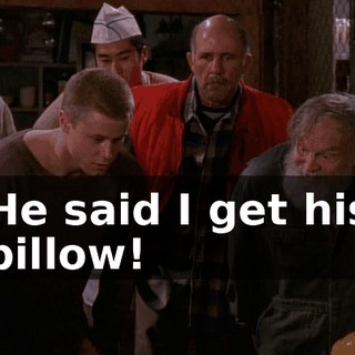 He said I get his pillow!