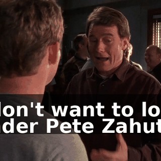 I don't want to look under Pete Zahut.