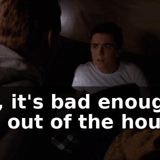 No, it's bad enough I'm out of the house.
