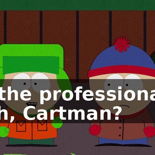 to the professionals, huh, Cartman?