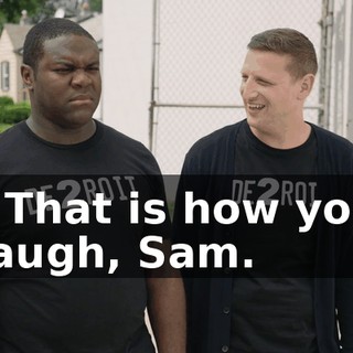 - That is how you laugh, Sam.